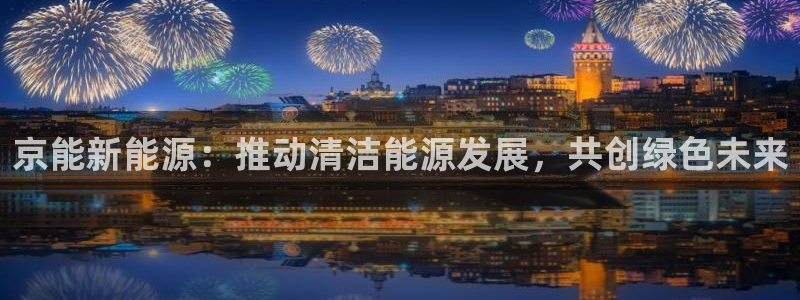新宝gg 502：京能新能源：推动清洁能