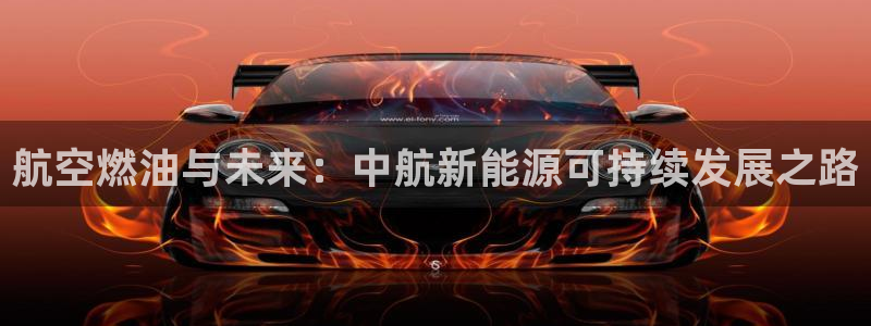 新宝娱gg：航空燃油与未来：中航新能源可