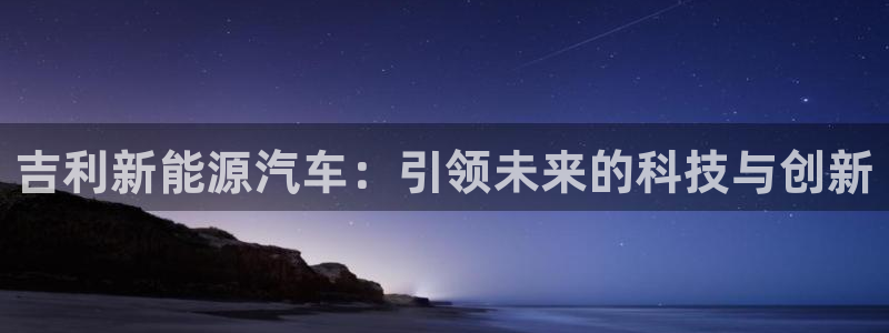 新宝gg 黑：吉利新能源汽车：引领未来的