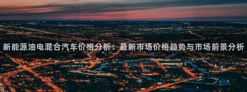 新宝gg代:新能源油电混合汽车价格分析:最新市场价格趋势与市