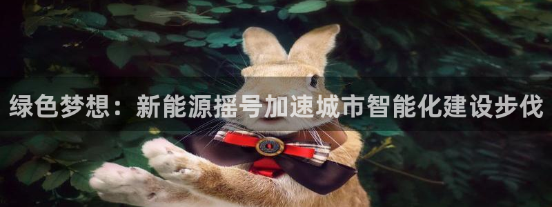 新宝gg--创:绿色梦想:新能源摇号加速城市智能化建设步伐