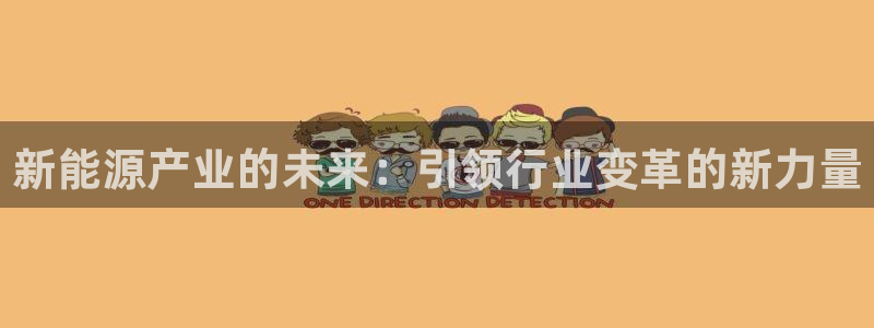 新宝gg2创造奇迹登录:新能源产业的未来:引领行业变革的新力