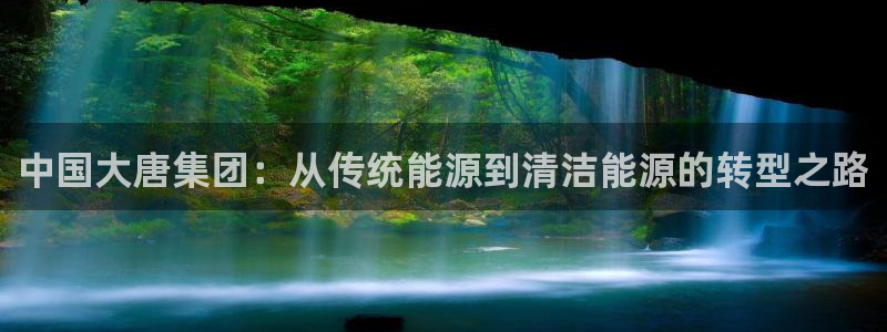 新宝gg真的能赚钱么:中国大唐集团:从传统能源到清洁能源的转