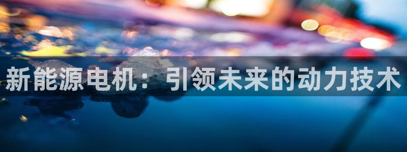 新宝 gg 登:新能源电机:引领未来的动力技术