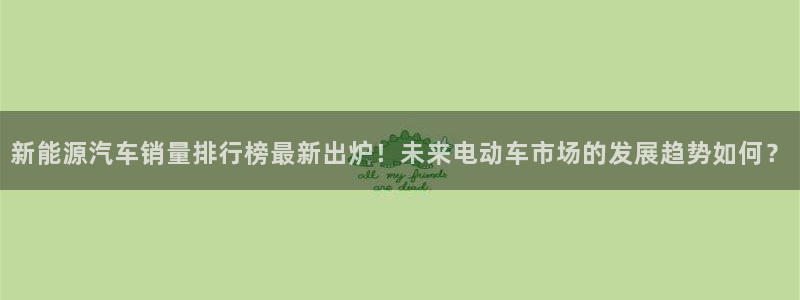新宝gg5:新能源汽车销量排行榜最新出炉!未来电动车市场的发